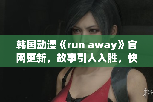 韓國動(dòng)漫《run away》官網(wǎng)更新，故事引人入勝，快來探索吧