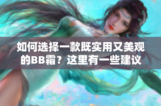 如何選擇一款既實用又美觀的BB霜？這里有一些建議