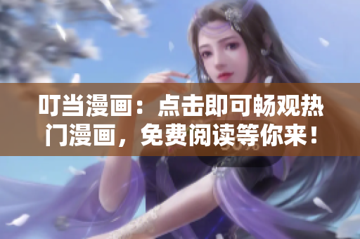 叮當漫畫：點擊即可暢觀熱門漫畫，免費閱讀等你來！
