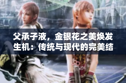父承子液，金銀花之美煥發(fā)生機(jī)：傳統(tǒng)與現(xiàn)代的完美結(jié)合