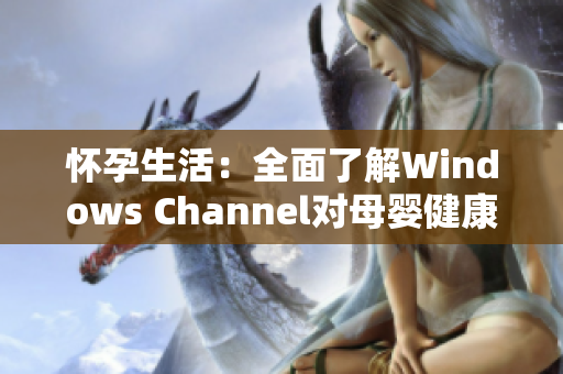 懷孕生活：全面了解Windows Channel對(duì)母嬰健康的影響
