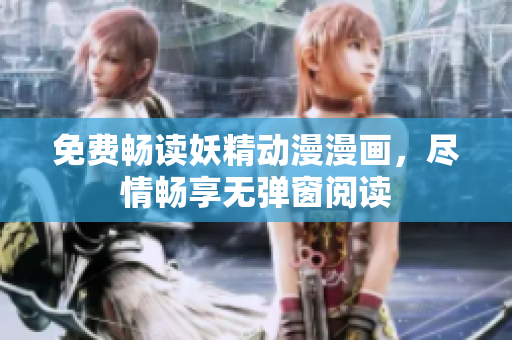 免費(fèi)暢讀妖精動漫漫畫，盡情暢享無彈窗閱讀