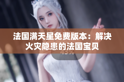 法國(guó)滿天星免費(fèi)版本：解決火災(zāi)隱患的法國(guó)寶貝
