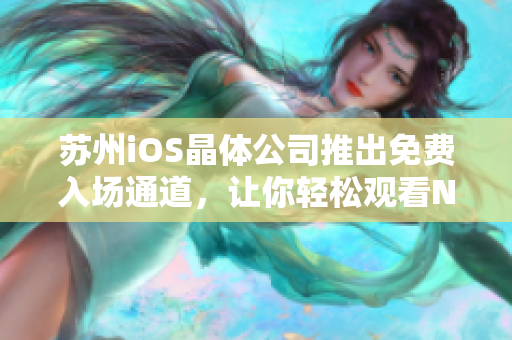 蘇州iOS晶體公司推出免費(fèi)入場通道，讓你輕松觀看NBA比賽