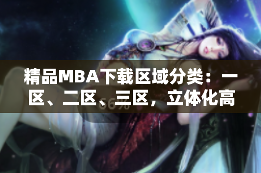 精品MBA下載區(qū)域分類：一區(qū)、二區(qū)、三區(qū)，立體化高效獲取商學(xué)教材
