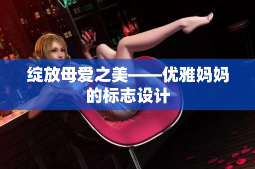 綻放母愛(ài)之美——優(yōu)雅媽媽的標(biāo)志設(shè)計(jì)