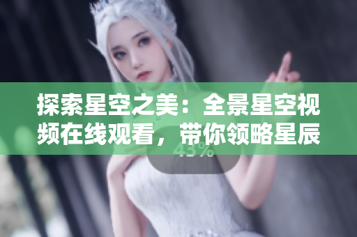 探索星空之美：全景星空視頻在線觀看，帶你領(lǐng)略星辰奇觀