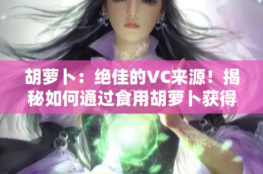 胡蘿卜：絕佳的VC來源！揭秘如何通過食用胡蘿卜獲得豐富的維生素C