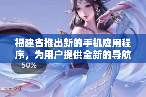 福建省推出新的手機(jī)應(yīng)用程序，為用戶提供全新的導(dǎo)航服務(wù)