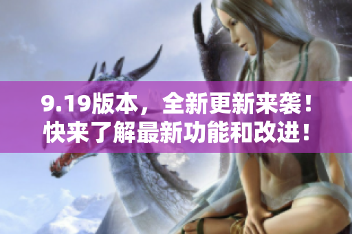9.19版本，全新更新來(lái)襲！快來(lái)了解最新功能和改進(jìn)！