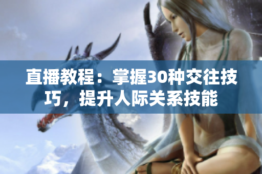 直播教程：掌握30種交往技巧，提升人際關(guān)系技能