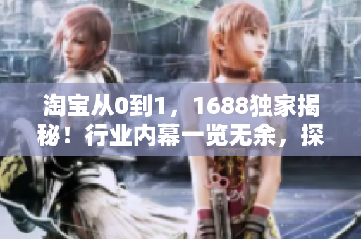 淘寶從0到1，1688獨家揭秘！行業(yè)內幕一覽無余，探尋特色與秘籍