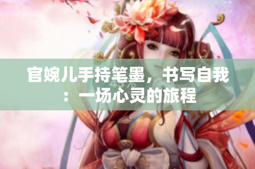 官婉兒手持筆墨，書寫自我：一場心靈的旅程