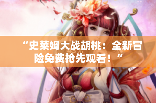“史萊姆大戰(zhàn)胡桃：全新冒險(xiǎn)免費(fèi)搶先觀看！”