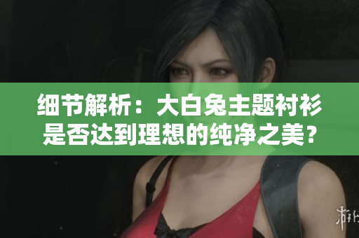 細節(jié)解析：大白兔主題襯衫是否達到理想的純凈之美？