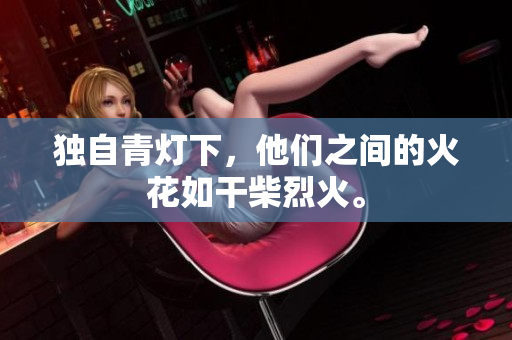 獨(dú)自青燈下，他們之間的火花如干柴烈火。