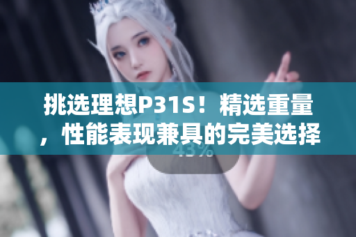 挑選理想P31S！精選重量，性能表現(xiàn)兼具的完美選擇