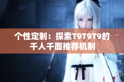 個性定制：探索T9T9T9的千人千面推薦機(jī)制