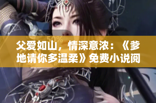 父愛如山，情深意濃：《爹地請你多溫柔》免費(fèi)小說閱讀