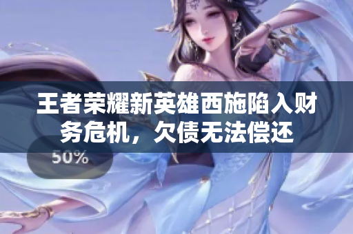 王者榮耀新英雄西施陷入財務危機，欠債無法償還