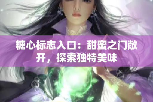 糖心標(biāo)志入口：甜蜜之門(mén)敞開(kāi)，探索獨(dú)特美味