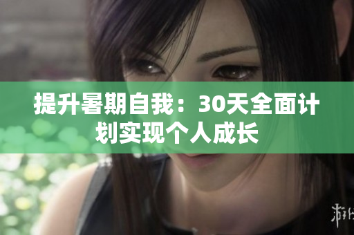 提升暑期自我：30天全面計(jì)劃實(shí)現(xiàn)個(gè)人成長(zhǎng)