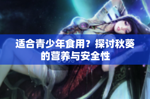 適合青少年食用？探討秋葵的營養(yǎng)與安全性