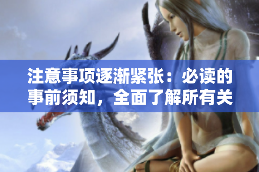 注意事項(xiàng)逐漸緊張：必讀的事前須知，全面了解所有關(guān)鍵細(xì)節(jié)