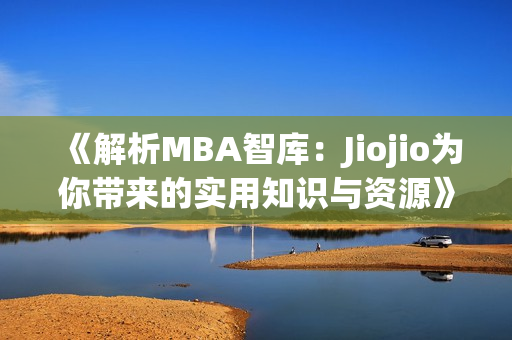 《解析MBA智庫(kù)：Jiojio為你帶來(lái)的實(shí)用知識(shí)與資源》