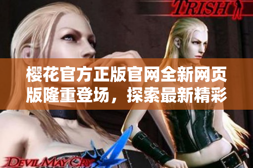 櫻花官方正版官網(wǎng)全新網(wǎng)頁版隆重登場，探索最新精彩！