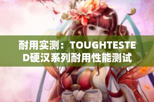 耐用實(shí)測：TOUGHTESTED硬漢系列耐用性能測試