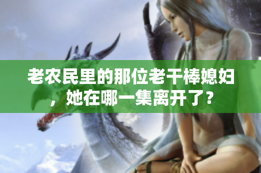 老農(nóng)民里的那位老干棒媳婦，她在哪一集離開了？