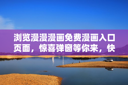 瀏覽漫漫漫畫免費(fèi)漫畫入口頁面，驚喜彈窗等你來，快來體驗(yàn)優(yōu)質(zhì)漫畫內(nèi)容！