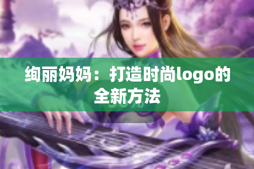 絢麗媽媽：打造時(shí)尚l(wèi)ogo的全新方法