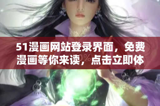 51漫畫網(wǎng)站登錄界面，免費(fèi)漫畫等你來讀，點(diǎn)擊立即體驗(yàn)免費(fèi)閱讀！