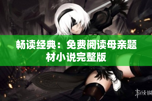 暢讀經(jīng)典：免費(fèi)閱讀母親題材小說完整版