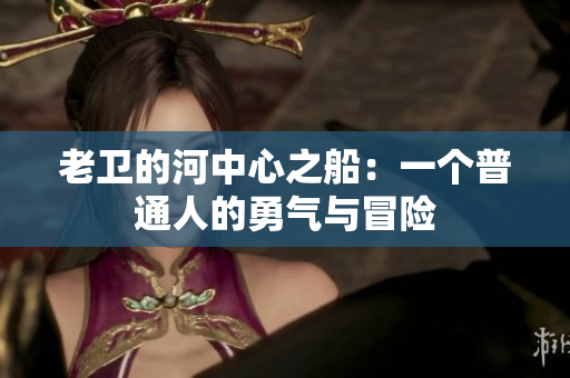 老衛(wèi)的河中心之船：一個(gè)普通人的勇氣與冒險(xiǎn)