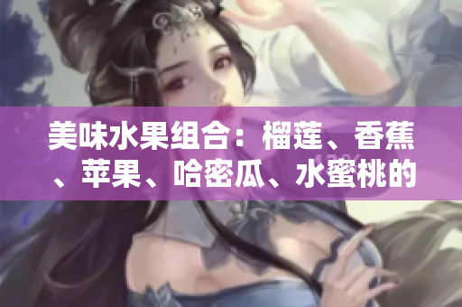 美味水果組合：榴蓮、香蕉、蘋果、哈密瓜、水蜜桃的絕妙搭配