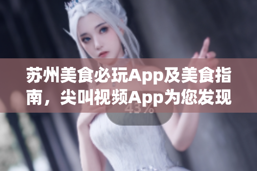 蘇州美食必玩App及美食指南，尖叫視頻App為您發(fā)現(xiàn)最佳美食!
