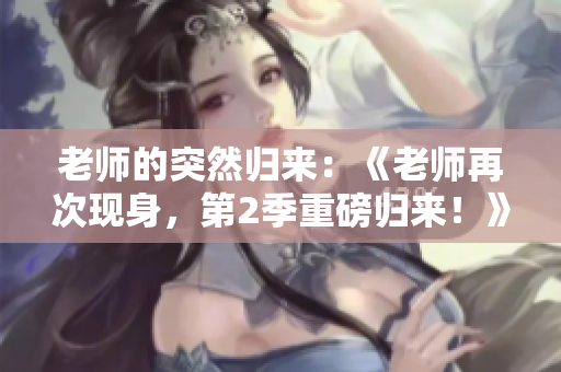 老師的突然歸來：《老師再次現(xiàn)身，第2季重磅歸來！》