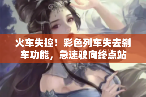 火車失控！彩色列車失去剎車功能，急速駛向終點站