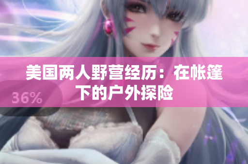 美國兩人野營經(jīng)歷：在帳篷下的戶外探險