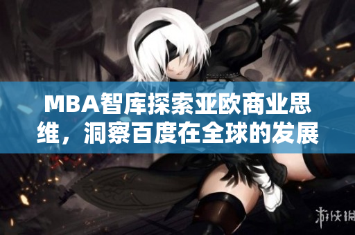 MBA智庫(kù)探索亞歐商業(yè)思維，洞察百度在全球的發(fā)展