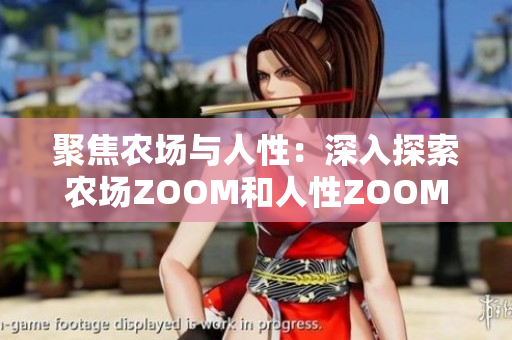 聚焦農(nóng)場(chǎng)與人性：深入探索農(nóng)場(chǎng)ZOOM和人性ZOOM