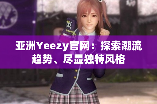 亞洲Yeezy官網(wǎng)：探索潮流趨勢(shì)、盡顯獨(dú)特風(fēng)格