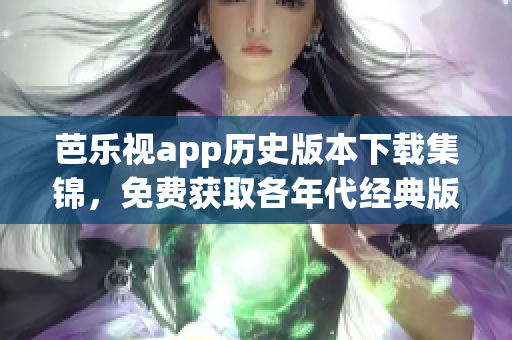 芭樂視app歷史版本下載集錦，免費獲取各年代經典版本