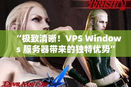 “極致清晰！VPS Windows 服務(wù)器帶來的獨特優(yōu)勢”