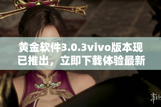 黃金軟件3.0.3vivo版本現(xiàn)已推出，立即下載體驗最新功能