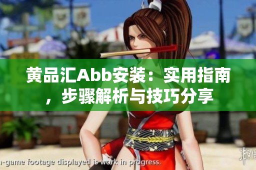 黃品匯Abb安裝：實用指南，步驟解析與技巧分享