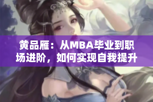黃品雁：從MBA畢業(yè)到職場進(jìn)階，如何實(shí)現(xiàn)自我提升？